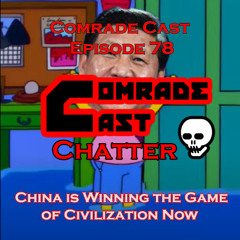 China is Winning the Game of Civilization Now | Comrade Cast Episode 78