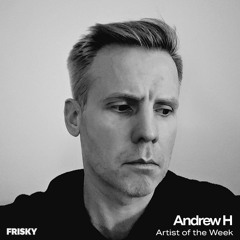 Andrew H - Frisky Radio - Artist of the Week