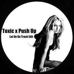 Britney Spears  - Toxic x Push Up (Lai On Da Track Edit)