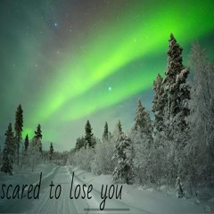 scared to lose you
