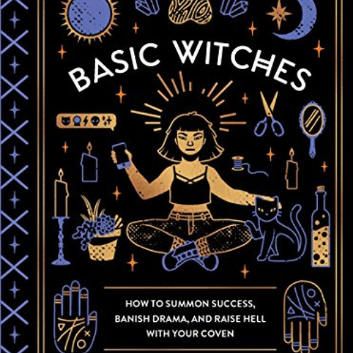 [READ] PDF 📨 Basic Witches: How to Summon Success, Banish Drama, and Raise Hell with