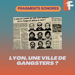 L’histoire des Gangsters à Lyon I Fragments sonores EP6