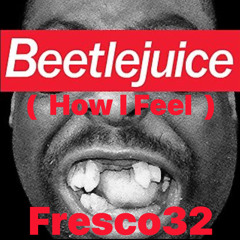 Beetlejuice ( how i feel )