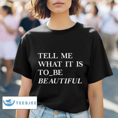 Tell Me What It Is To Be Beautiful Shirt