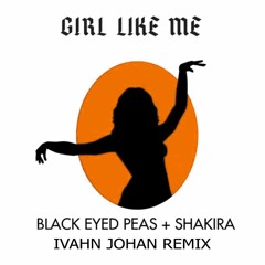 Black Eyed Peas X Shakira - Girl Like Me (Ivahn Johan Remix)