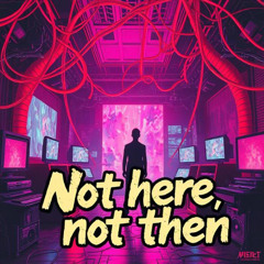 Not here, not then