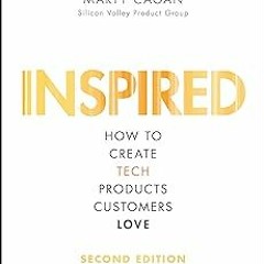 ! INSPIRED: How to Create Tech Products Customers Love (Silicon Valley Product Group) BY: Marty