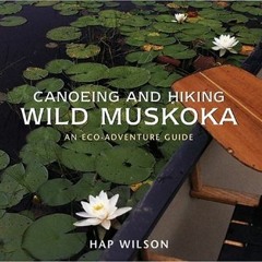 [READ] EBOOK EPUB KINDLE PDF Canoeing and Hiking Wild Muskoka: An Eco-Adventure Guide
