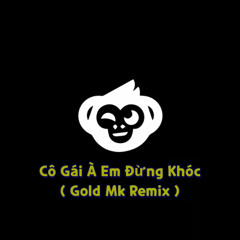 CÔ GÁI À, EM ĐỪNG KHÓC ( Gold Mk Remix ) - NHẠC HOT TIKTOK