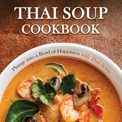 free PDF 💛 Thai Soup Cookbook: Plunge into a Bowl of Happiness with Thai Soup by  St