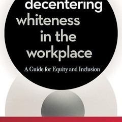 free read✔ Decentering Whiteness in the Workplace: A Guide for Equity and Inclusion