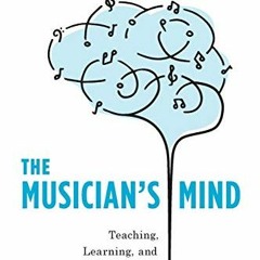 VIEW [PDF EBOOK EPUB KINDLE] The Musician's Mind: Teaching, Learning, and Performance in the Age of