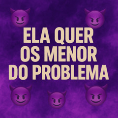 ELA QUER OS MENOR DO PROBLEMA X O POZE É RISCA
