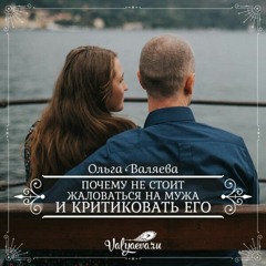 Почему Не Стоит Жаловаться На Мужа И Критиковать Его - Ольга Валяева