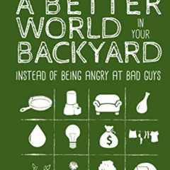 Get PDF 📖 Building a Better World in Your Backyard: Instead of Being Angry at Bad Gu