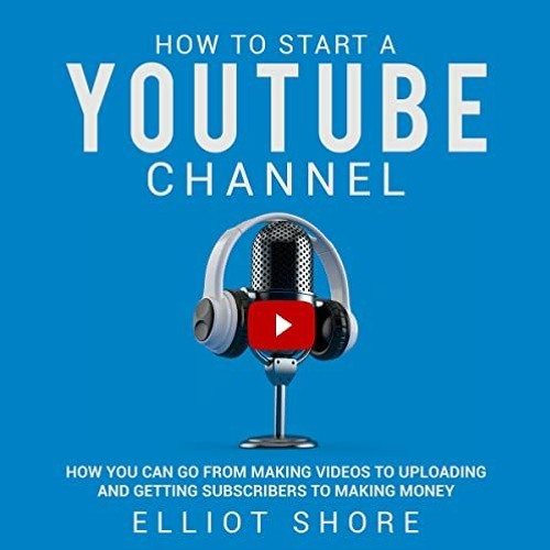 [DOWNLOAD] KINDLE 💘 How to Start a YouTube Channel: How You Can Go from Making Video