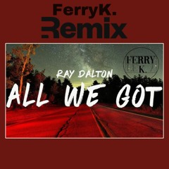 RAY DALTON - ALL WE GOT (FERRYK. Remix)