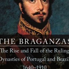 #^R.E.A.D ? The Braganzas: The Rise and Fall of the Ruling Dynasties of Portugal and Brazil, 1640?19