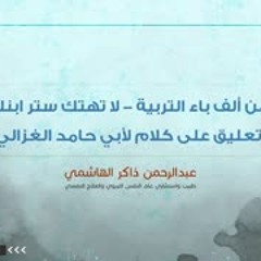 من ألف باء التربية - لا تهتك ستر ابنك - تعليق على كلام لأبي حامد الغزالي | د. عبدالرحمن ذاكر الهاشمي