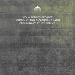 TR036 - Viola Torros Project - Johnny Chang & Catherine Lamb - Prelimainary Study for V.T. [sample]