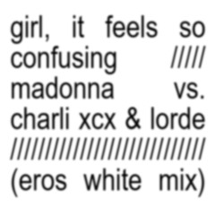 Girl, it feels so confusing (Madonna vs. Charli xcx & Lorde) [Eros White Mix]