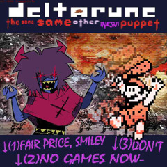 ↓(1)FAIR PRICE, SMILEY ↓(2)NO GAMES NOW- ↓(3)DON'T [Deltarune; The Same Same Other [NEW] Puppet]