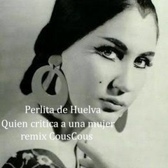 Perlita De Huelva. Quien Critica A Una Mujer. Remix CousCous