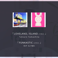 【マッシュアップ】'Tatsuro Yamashita - LOVELAND ISLAND' and 'RIP SLYME - FUNKASTIC'