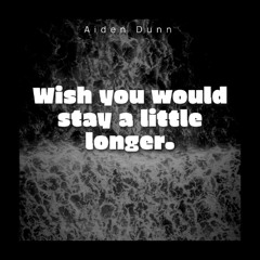 Wish you would stay a little longer.