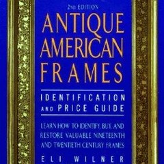[READ DOWNLOAD] Antique American Frames: Indentification and Price Guide