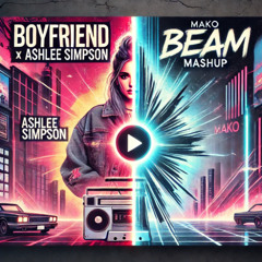 Boyfriend v Beam (DJ Eogo Remix) - Ashlee Simpson v Mako