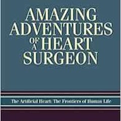 [Read] [EBOOK EPUB KINDLE PDF] Amazing Adventures of a Heart Surgeon: The Artificial