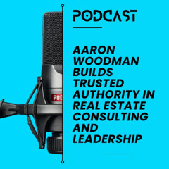 Aaron Woodman Builds Trusted Authority in Real Estate Consulting and Leadership