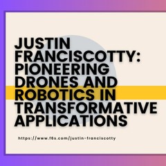 Justin Franciscotty Pioneering Drones And Robotics In Transformative Applications
