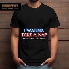 I Wanna Take A Nap Sleepy Victims Unit Shirt