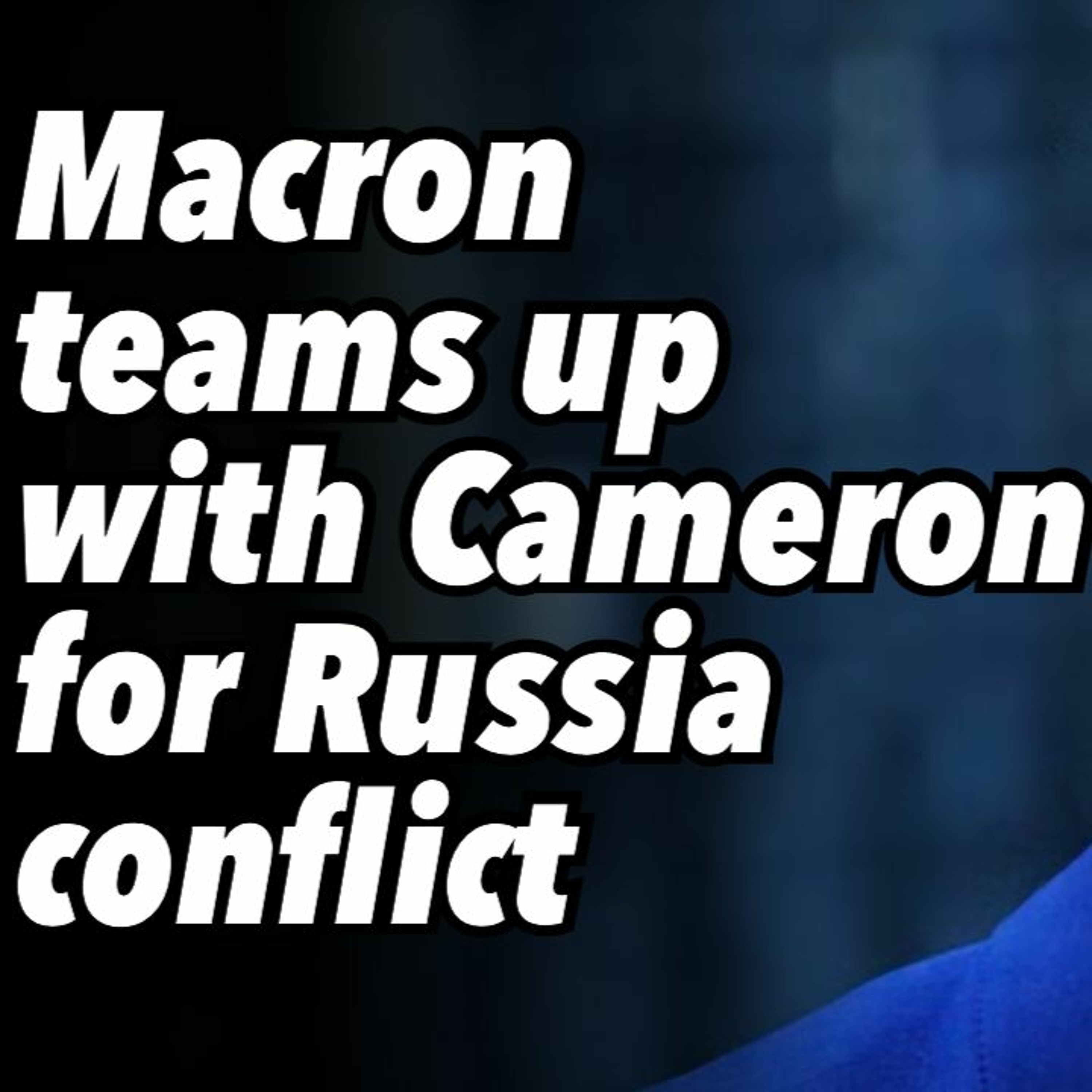 Macron teams up with Cameron for Russia conflict
