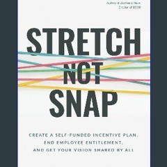 Read PDF 📖 Stretch Not Snap: Create a Self-Funded Incentive Plan, End Employee Entitlement, and Ge