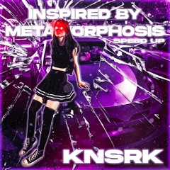KNSRK - INSPIRED BY METAMORPHOSIS (Speed Up)