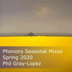 Phonons' Seasonal Mixes :: Spring 2020 :: Phil Gray-Lopez
