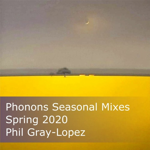 Phonons' Seasonal Mixes :: Spring 2020 :: Phil Gray-Lopez