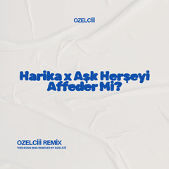 Harika x Aşk Herşeyi Affeder Mi? (ozelciii Remix)