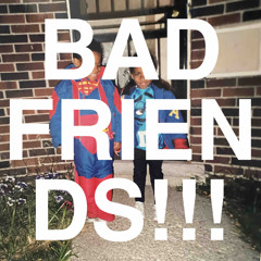 BAD FRIENDS!!!