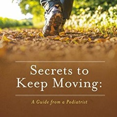 [Get] [KINDLE PDF EBOOK EPUB] Secrets to Keep Moving: A Guide from a Podiatrist by  Dr. Richard Blak