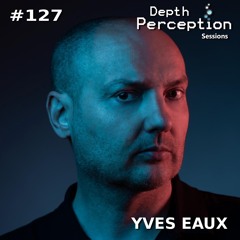 Depth Perception Sessions #127 - Yves Eaux