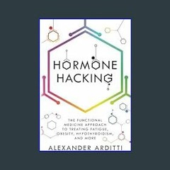 PDF ❤ Hormone Hacking: The Functional Medicine Approach to Treating Fatigue, Obesity, Hypothyroidi