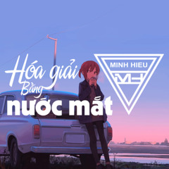 MIXTAPE | VIỆT MIX - HÓA GIẢI BẰNG NƯỚC MẮT - MINH HIẾU MIX