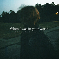 When I was in your world