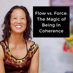 Episode 236 - Flow vs. Force: The Magic of Being In Coherence