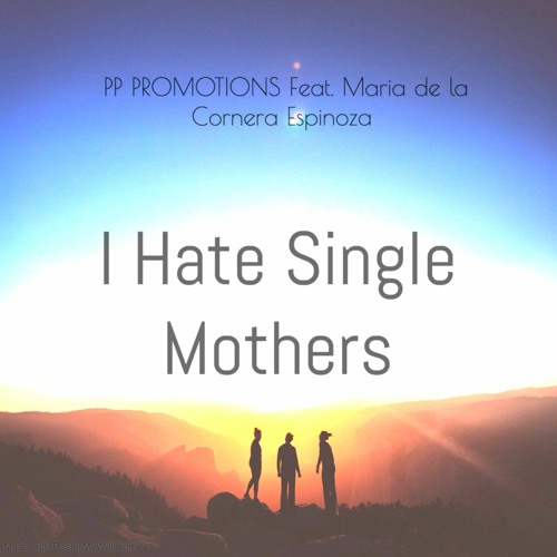 I HATE SINGLE MOTHERS (FEAT. MARIA DE LA CORNERA ESPINOZA) - PP ORIGINAL