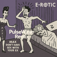 E-Rotic-Max Don't Have Sex with Your Ex/PulseWave Edit